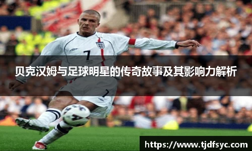 贝克汉姆与足球明星的传奇故事及其影响力解析