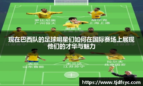 现在巴西队的足球明星们如何在国际赛场上展现他们的才华与魅力