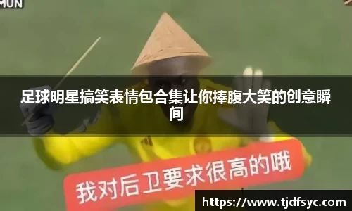 足球明星搞笑表情包合集让你捧腹大笑的创意瞬间