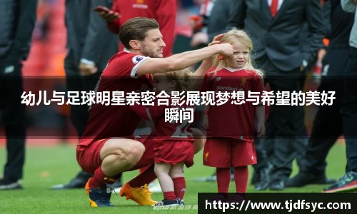 幼儿与足球明星亲密合影展现梦想与希望的美好瞬间